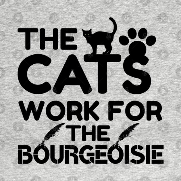 The Cats Work For The Bourgeoisie Humor Cat Sayings by Arda